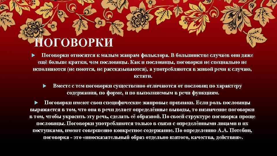  ПОГОВОРКИ Поговорки относятся к малым жанрам фольклора. В большинстве случаев они даже ещё