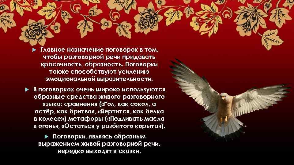 Главное назначение поговорок в том, чтобы разговорной речи придавать красочность, образность. Поговорки также