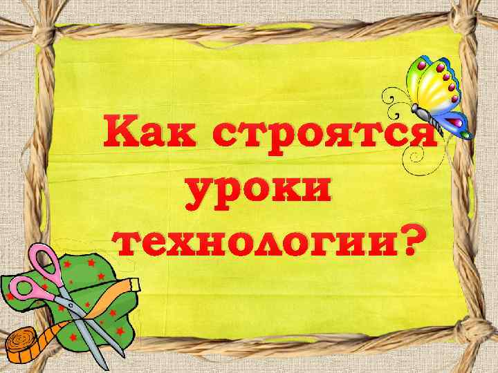 Как строятся уроки технологии? 