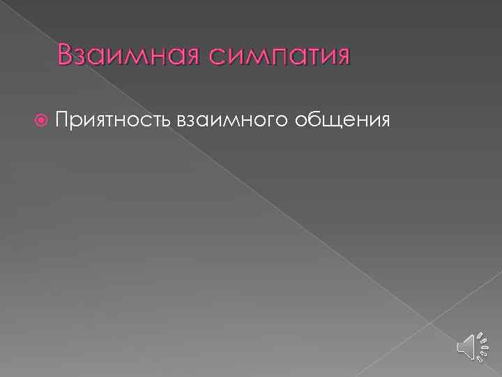 Взаимная симпатия Приятность взаимного общения 