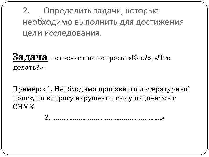 2. Определить задачи, которые необходимо выполнить для достижения цели исследования. Задача – отвечает на