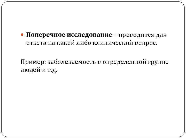  Поперечное исследование – проводится для ответа на какой либо клинический вопрос. Пример: заболеваемость