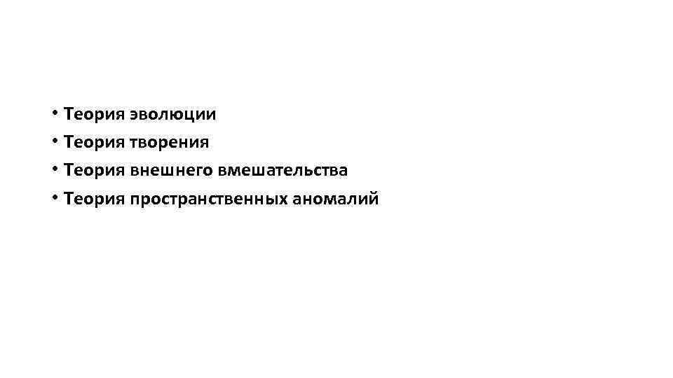  • Теория эволюции • Теория творения • Теория внешнего вмешательства • Теория пространственных