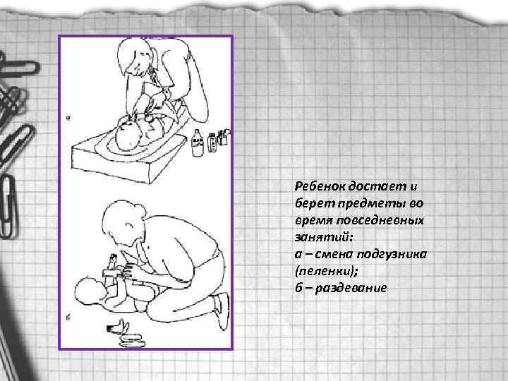 Ребенок достает и берет предметы во время повседневных занятий: а – смена подгузника (пеленки);