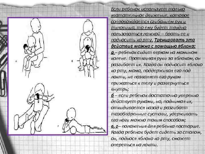 Если ребенок использует только хватательное движение, которое сопровождается сгибанием рук и туловища, то ему