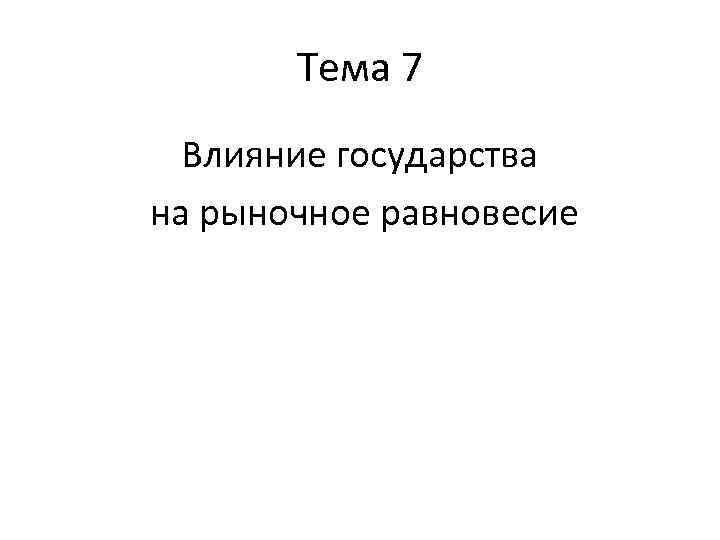 Тема 7 Влияние государства на рыночное равновесие 