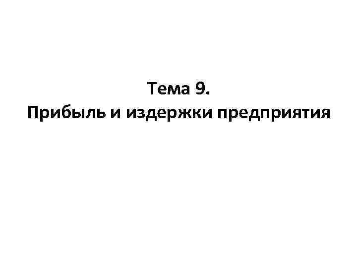 Тема 9. Прибыль и издержки предприятия 