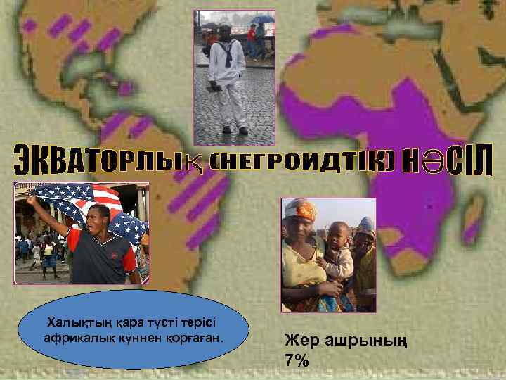 Халықтың қара түсті терісі африкалық күннен қорғаған. Жер ашрының 7% 