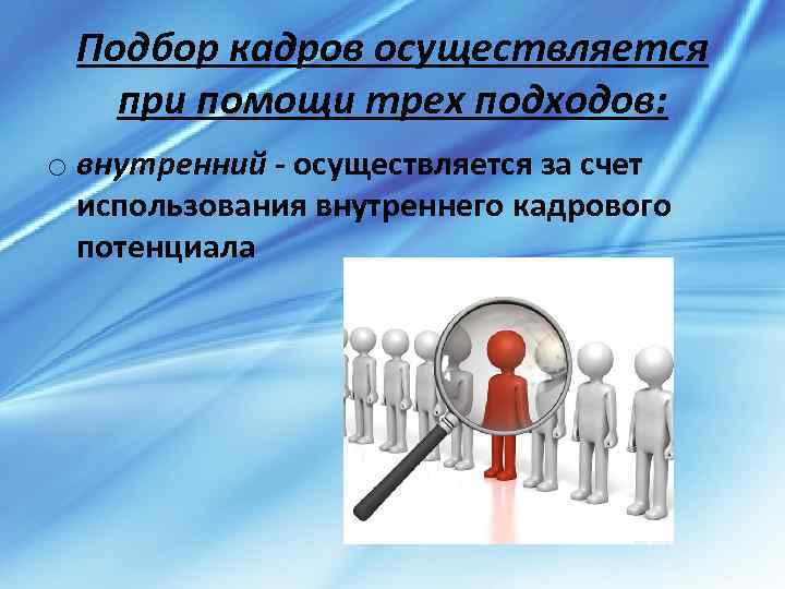 Подбор кадров осуществляется при помощи трех подходов: o внутренний - осуществляется за счет использования