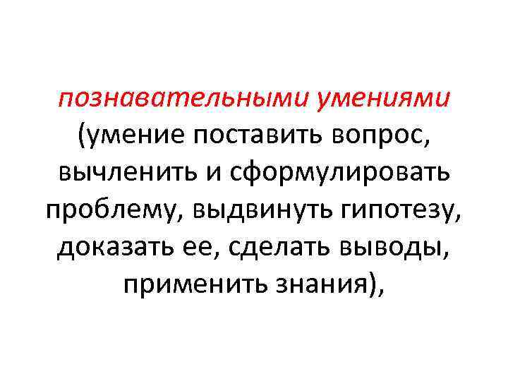 познавательными умениями (умение поставить вопрос, вычленить и сформулировать проблему, выдвинуть гипотезу, доказать ее, сделать