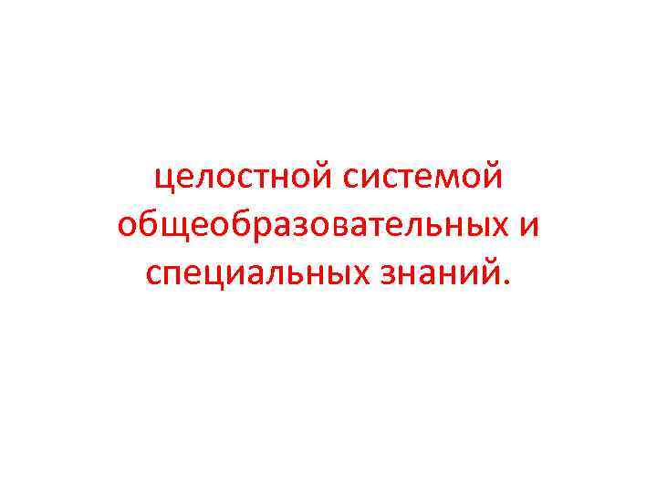 целостной системой общеобразовательных и специальных знаний. 