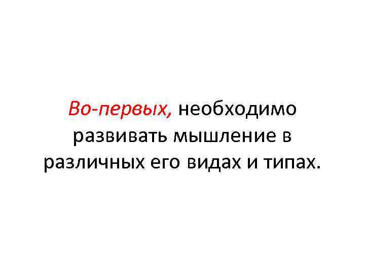 Во первых, необходимо развивать мышление в различных его видах и типах. 