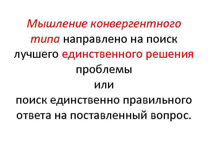 Мышление конвергентного типа направлено на поиск лучшего единственного решения проблемы или поиск единственно правильного