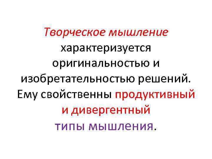 Творческое мышление характеризуется оригинальностью и изобретательностью решений. Ему свойственны продуктивный и дивергентный типы мышления.