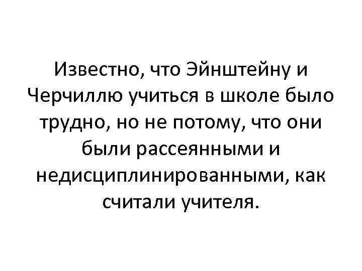 Известно, что Эйнштейну и Черчиллю учиться в школе было трудно, но не потому, что