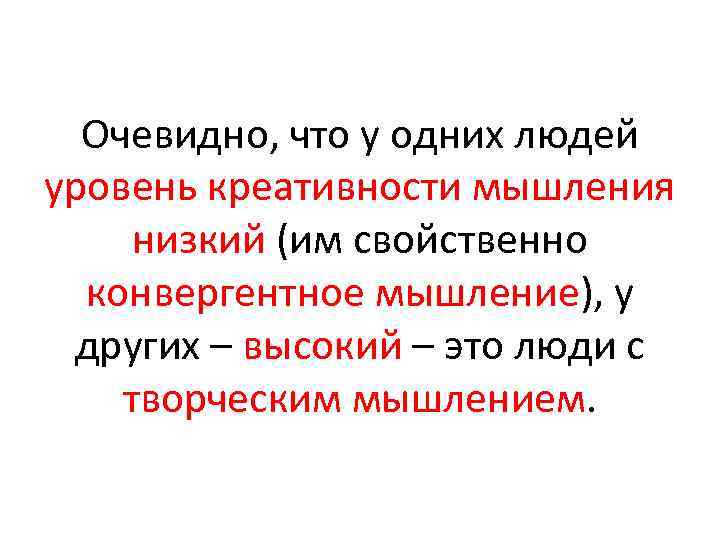 Очевидно, что у одних людей уровень креативности мышления низкий (им свойственно конвергентное мышление), у