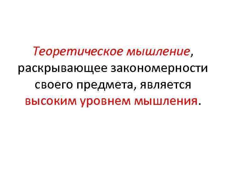 Теоретическое мышление, раскрывающее закономерности своего предмета, является высоким уровнем мышления. 