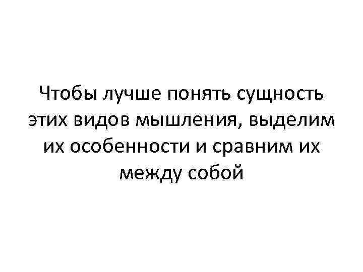 Чтобы лучше понять сущность этих видов мышления, выделим их особенности и сравним их между