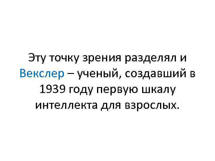 Эту точку зрения разделял и Векслер – ученый, создавший в 1939 году первую шкалу