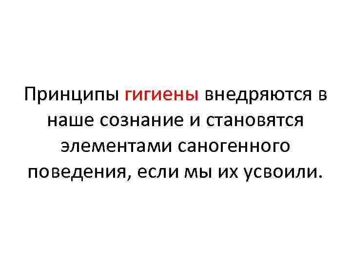 Принципы гигиены внедряются в наше сознание и становятся элементами саногенного поведения, если мы их