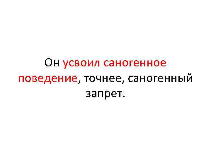 Он усвоил саногенное поведение, точнее, саногенный запрет. 