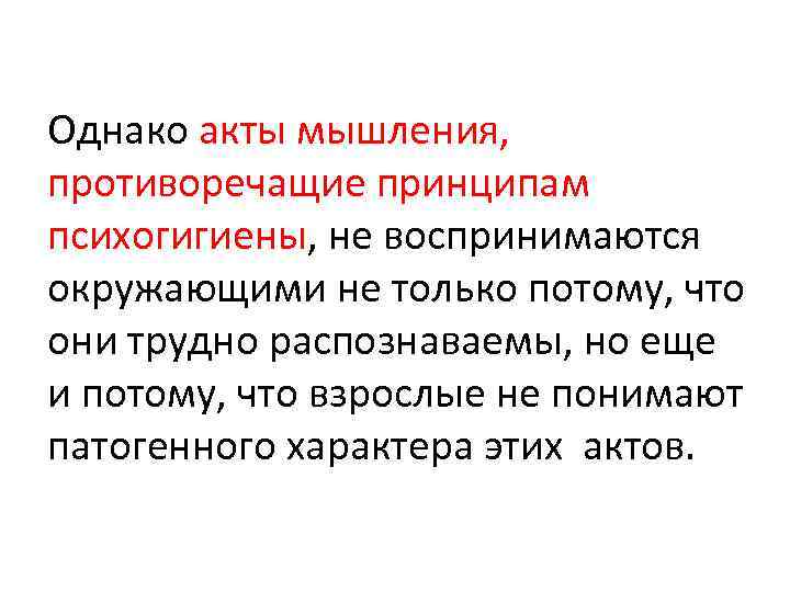 Однако акты мышления, противоречащие принципам психогигиены, не воспринимаются окружающими не только потому, что они