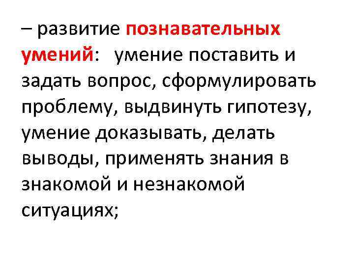 – развитие познавательных умений: умение поставить и задать вопрос, сформулировать проблему, выдвинуть гипотезу, умение