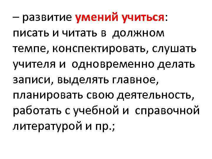 – развитие умений учиться: писать и читать в должном темпе, конспектировать, слушать учителя и