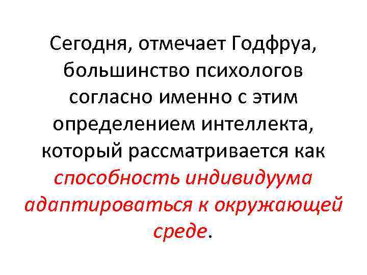 Сегодня, отмечает Годфруа, большинство психологов согласно именно с этим определением интеллекта, который рассматривается как