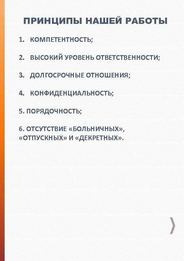 ПРИНЦИПЫ НАШЕЙ РАБОТЫ 1. КОМПЕТЕНТНОСТЬ; 2. ВЫСОКИЙ УРОВЕНЬ ОТВЕТСТВЕННОСТИ; 3. ДОЛГОСРОЧНЫЕ ОТНОШЕНИЯ; 4. КОНФИДЕНЦИАЛЬНОСТЬ;