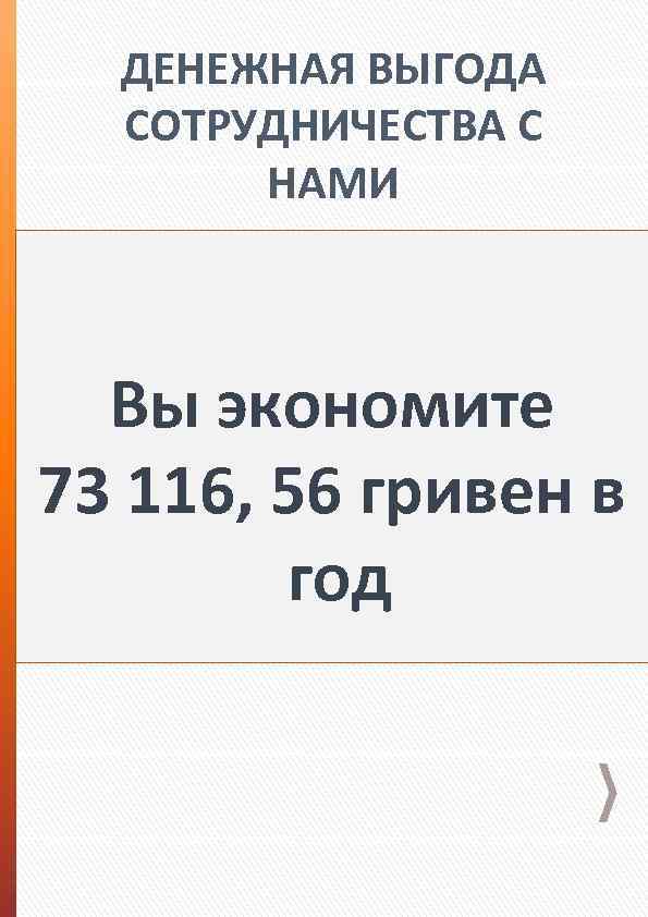 ДЕНЕЖНАЯ ВЫГОДА СОТРУДНИЧЕСТВА С НАМИ Вы экономите 73 116, 56 гривен в год 