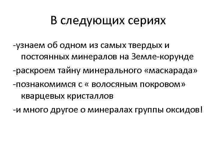 В следующих сериях -узнаем об одном из самых твердых и постоянных минералов на Земле-корунде