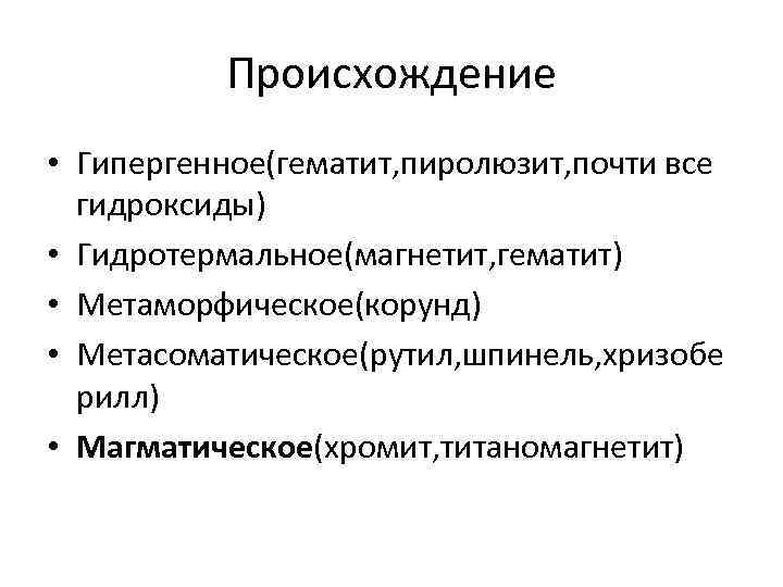 Происхождение • Гипергенное(гематит, пиролюзит, почти все гидроксиды) • Гидротермальное(магнетит, гематит) • Метаморфическое(корунд) • Метасоматическое(рутил,