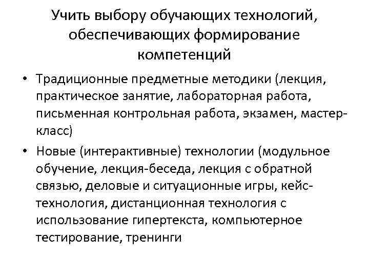 Учить выбору обучающих технологий, обеспечивающих формирование компетенций • Традиционные предметные методики (лекция, практическое занятие,