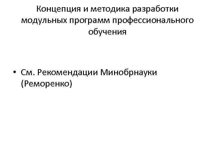 Концепция и методика разработки модульных программ профессионального обучения • См. Рекомендации Минобрнауки (Реморенко) 