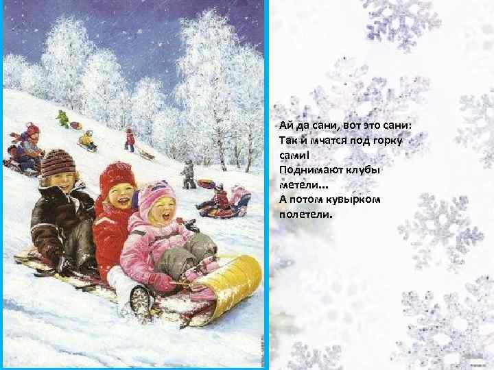 Ай да сани, вот это сани: Так и мчатся под горку сами! Поднимают клубы