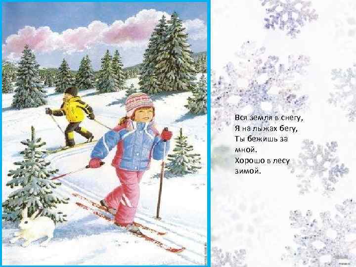 Вся земля в снегу, Я на лыжах бегу, Ты бежишь за мной. Хорошо в