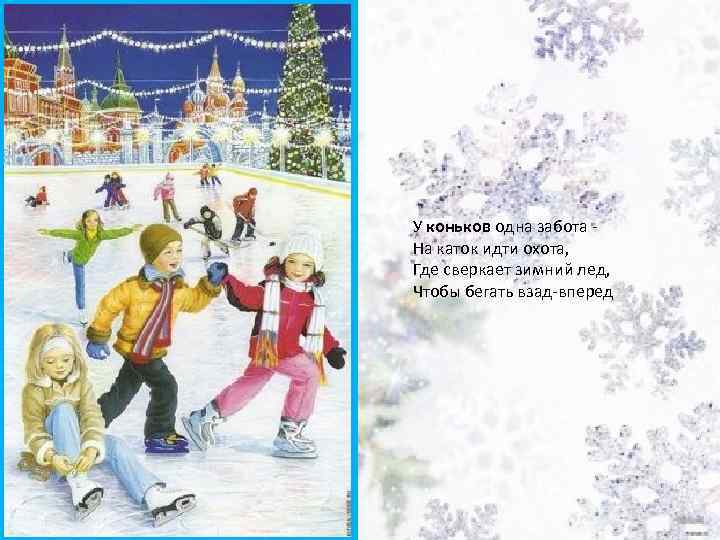 У коньков одна забота На каток идти охота, Где сверкает зимний лед, Чтобы бегать