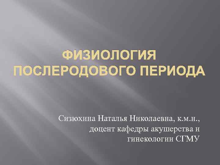 ФИЗИОЛОГИЯ ПОСЛЕРОДОВОГО ПЕРИОДА Сизюхина Наталья Николаевна, к. м. н. , доцент кафедры акушерства и
