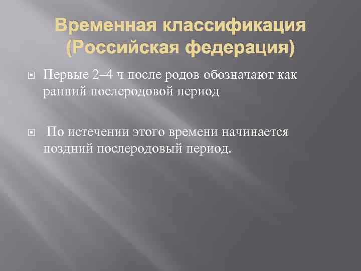 Временная классификация (Российская федерация) Первые 2– 4 ч после родов обозначают как ранний послеродовой