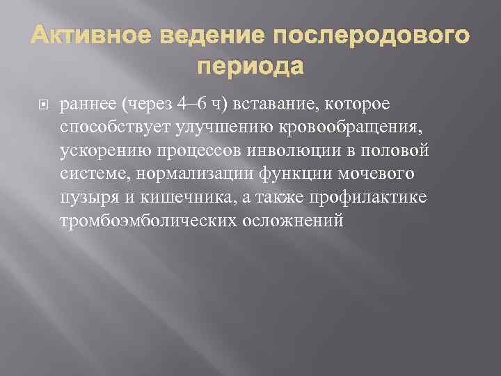 Активное ведение послеродового периода раннее (через 4– 6 ч) вставание, которое способствует улучшению кровообращения,