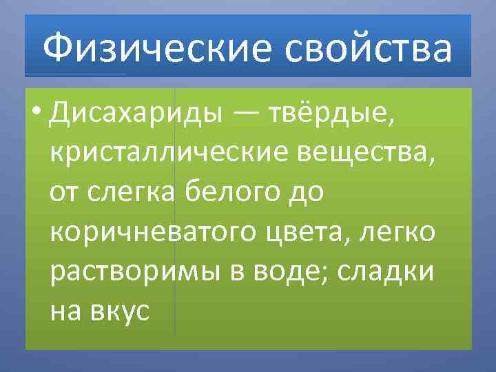 Физические свойства • Дисахариды — твёрдые, кристаллические вещества, от слегка белого до коричневатого цвета,
