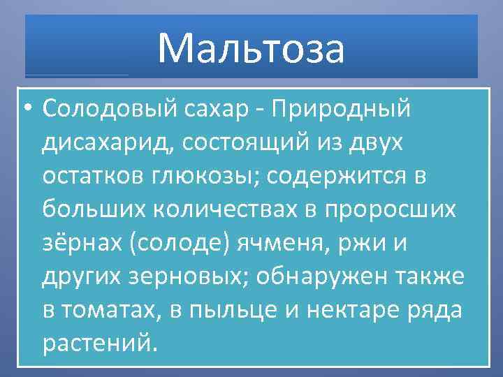 Мальтоза • Солодовый сахар - Природный дисахарид, состоящий из двух остатков глюкозы; содержится в