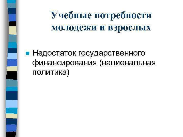 Учебные потребности молодежи и взрослых n Недостаток государственного финансирования (национальная политика) 