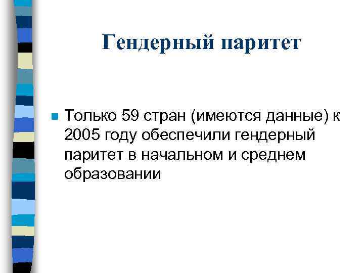 Гендерный паритет n Только 59 стран (имеются данные) к 2005 году обеспечили гендерный паритет