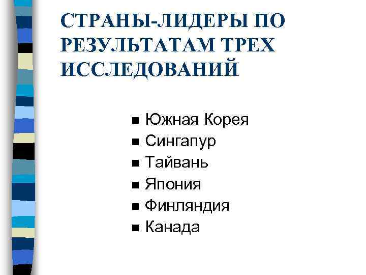 СТРАНЫ-ЛИДЕРЫ ПО РЕЗУЛЬТАТАМ ТРЕХ ИССЛЕДОВАНИЙ n n n Южная Корея Сингапур Тайвань Япония Финляндия