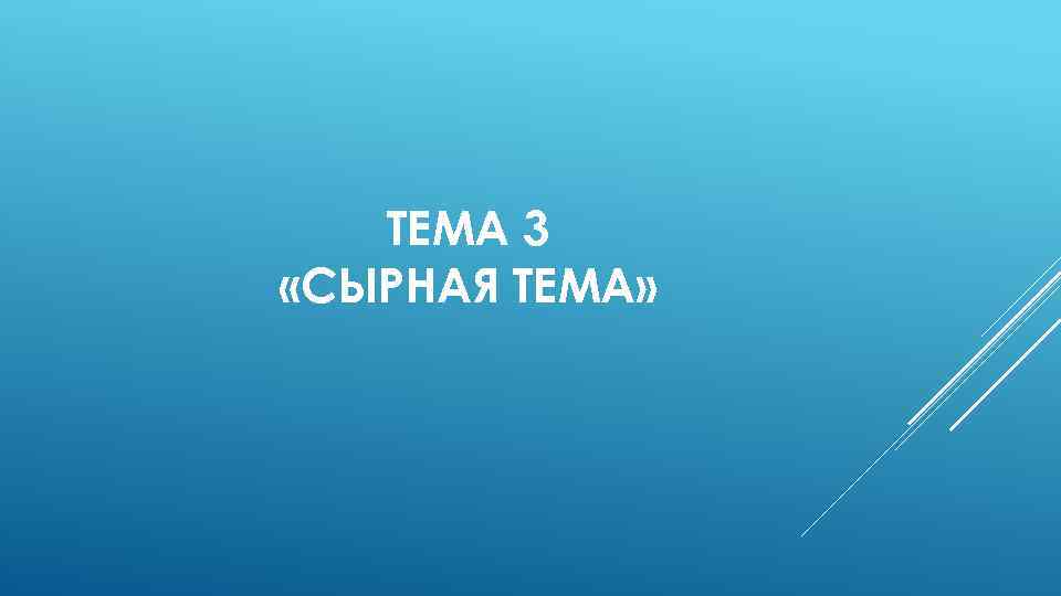 ТЕМА 3 «СЫРНАЯ ТЕМА» 