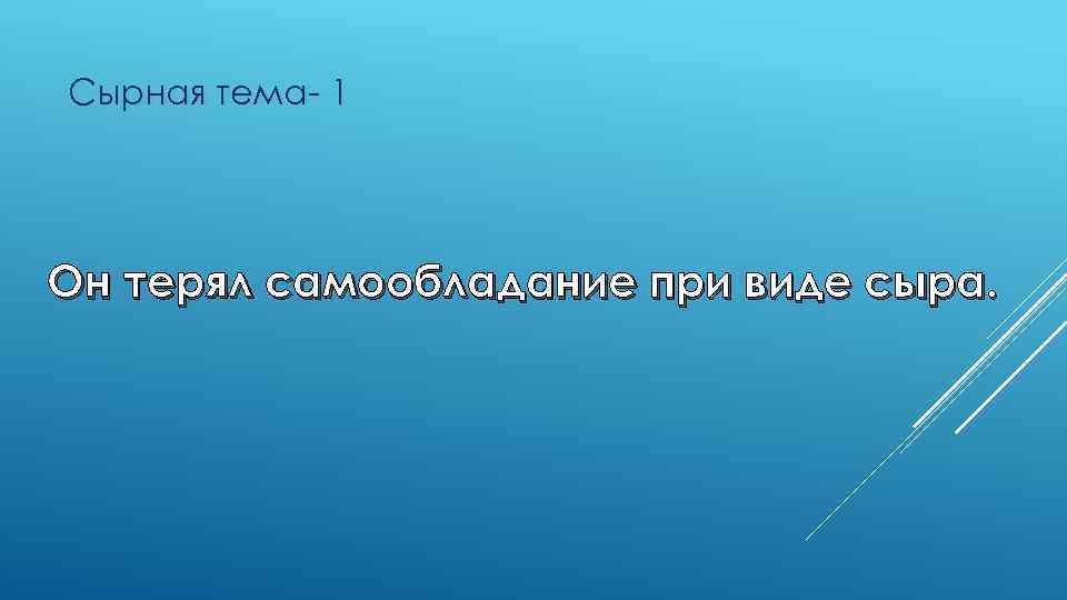 Сырная тема- 1 Он терял самообладание при виде сыра. 
