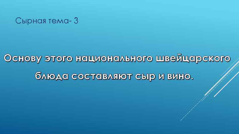Сырная тема- 3 Основу этого национального швейцарского блюда составляют сыр и вино. 