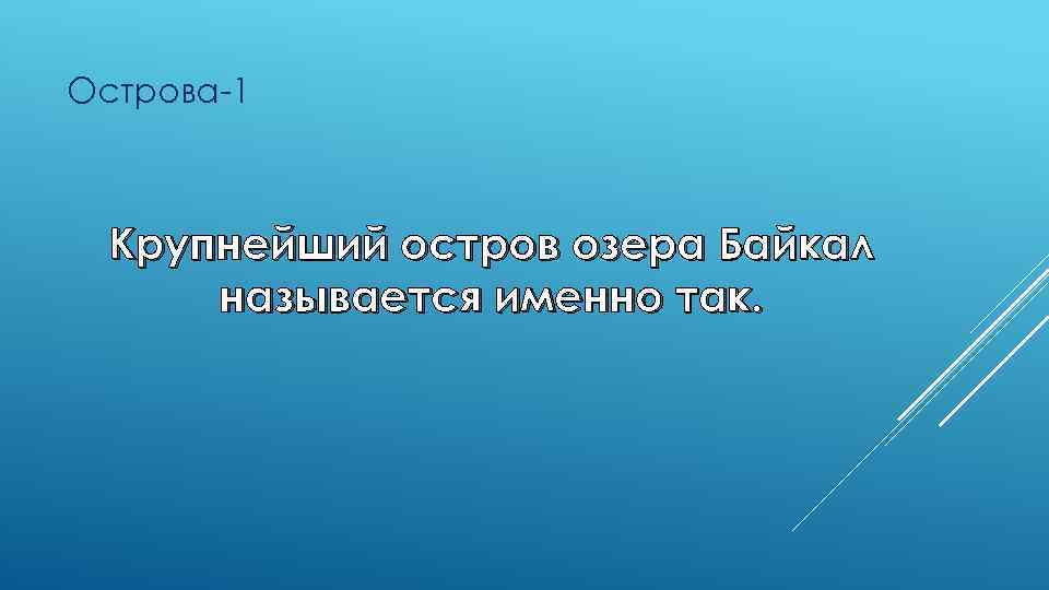 Острова-1 Крупнейший остров озера Байкал называется именно так. 